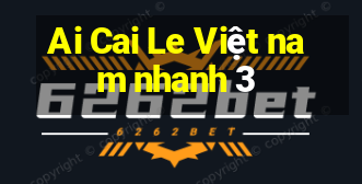 Ai Cai Le Việt nam nhanh 3