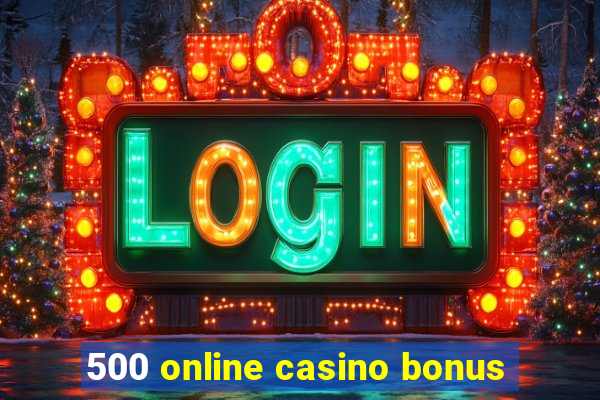 500 online casino bonus