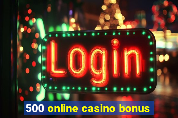 500 online casino bonus