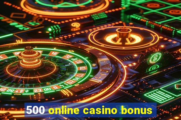 500 online casino bonus