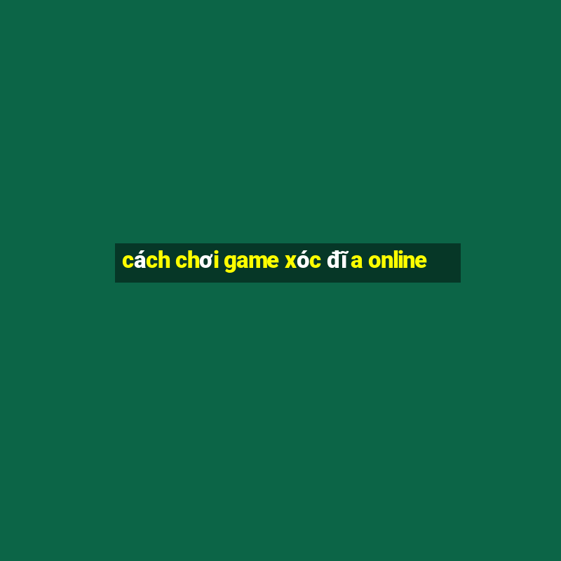 cách chơi game xóc đĩa online