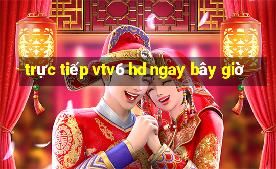 trực tiếp vtv6 hd ngay bây giờ