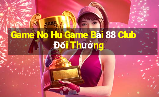 Game No Hu Game Bài 88 Club Đổi Thưởng