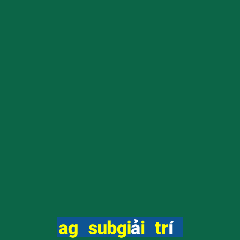 ag subgiải trí Đăng nhập nhanh