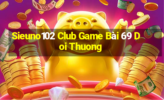 Sieuno102 Club Game Bài 69 Doi Thuong