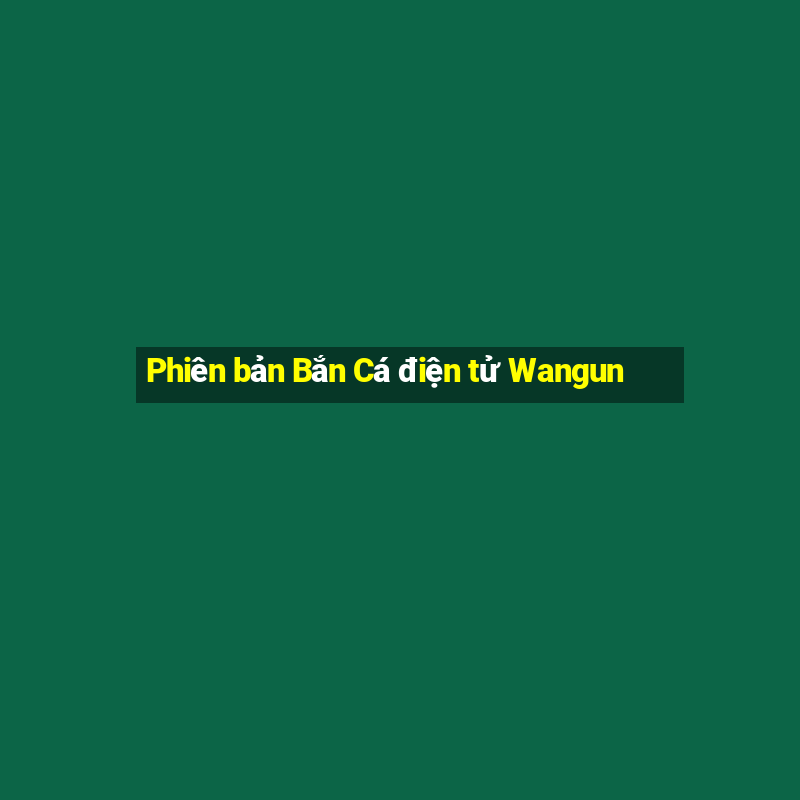 Phiên bản Bắn Cá điện tử Wangun