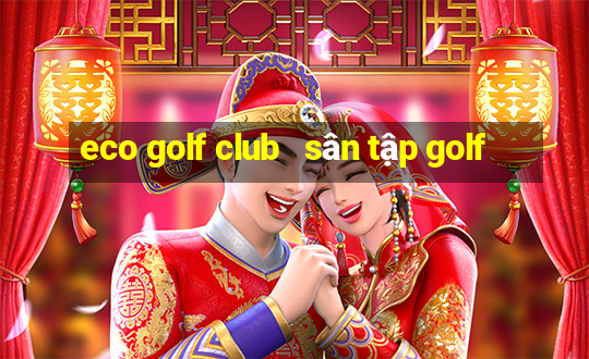 eco golf club   sân tập golf