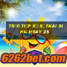 Trực tiếp Xổ Số thái bình ngày 25