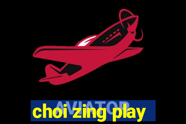 choi zing play