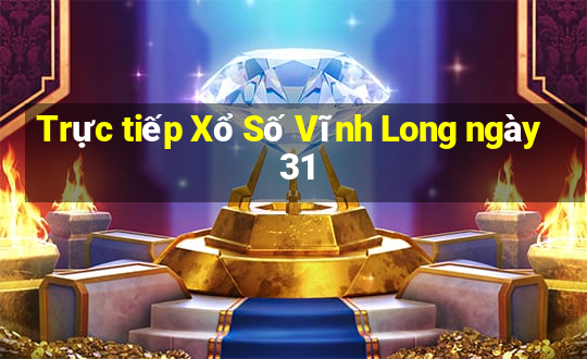 Trực tiếp Xổ Số Vĩnh Long ngày 31