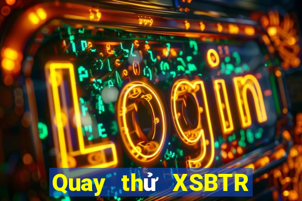 Quay thử XSBTR thứ tư