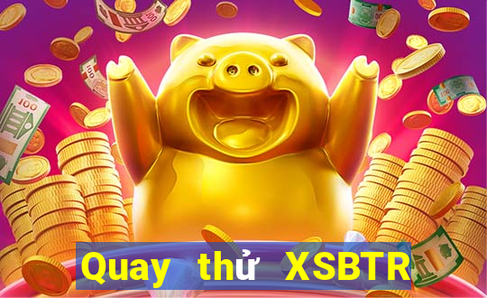 Quay thử XSBTR thứ tư