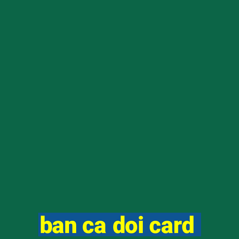 ban ca doi card