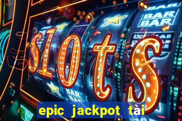 epic jackpot tài xỉu tai xiu game bai online