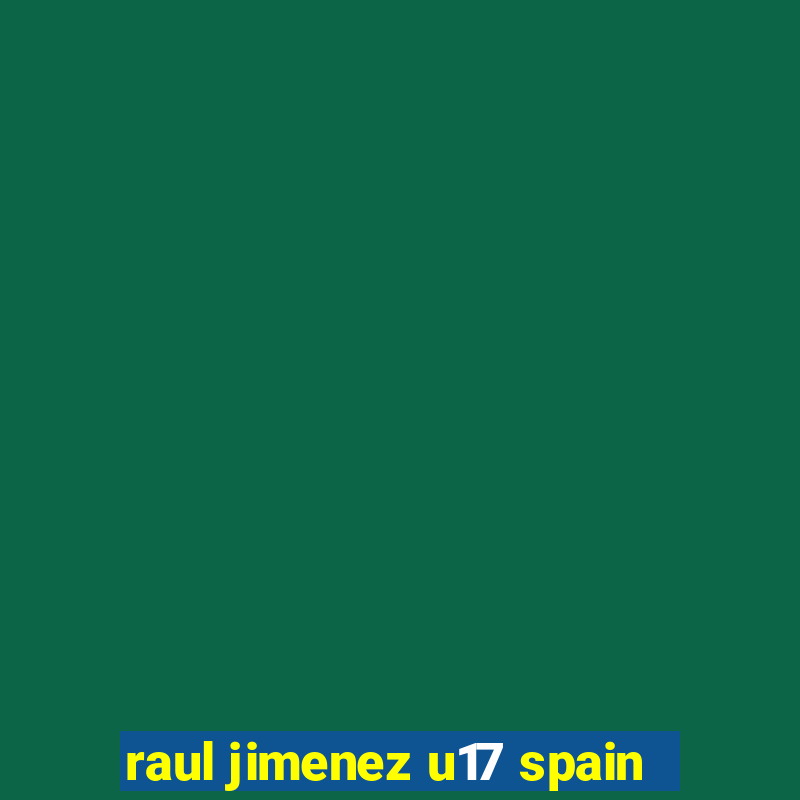 raul jimenez u17 spain