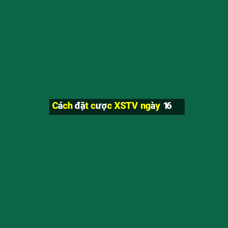 Cách đặt cược XSTV ngày 16