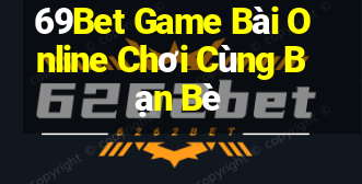 69Bet Game Bài Online Chơi Cùng Bạn Bè