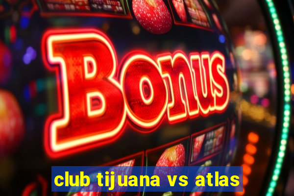 club tijuana vs atlas