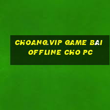 Choang.Vip Game Bài Offline Cho Pc