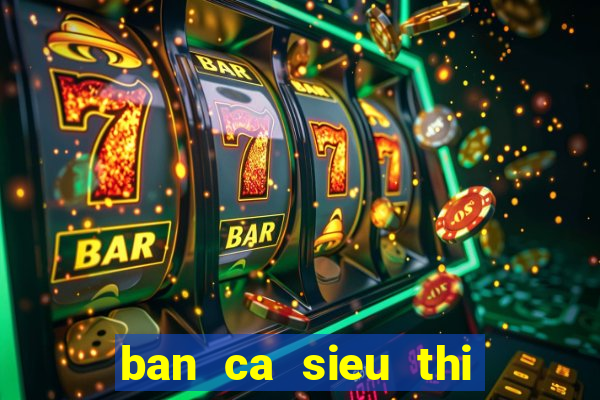 ban ca sieu thi cua mobi