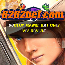 68Clup Game Bài Chơi Với Bạn Bè