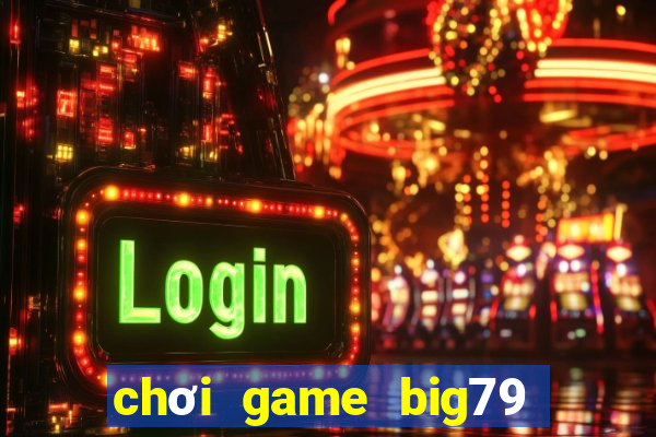 chơi game big79 trên web