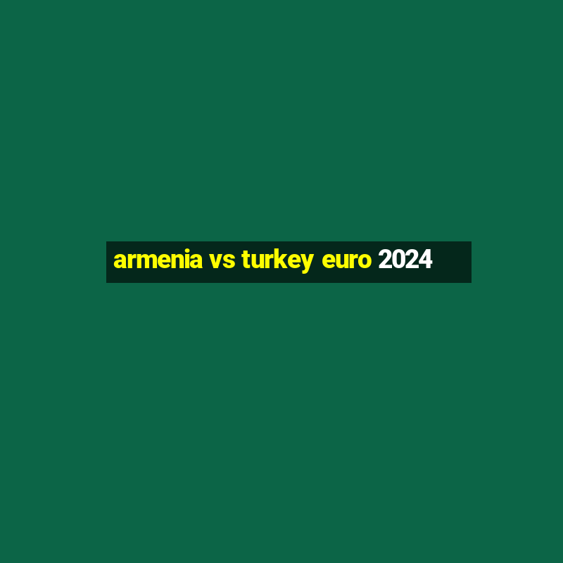 armenia vs turkey euro 2024