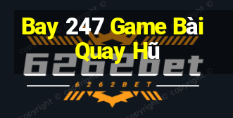 Bay 247 Game Bài Quay Hũ