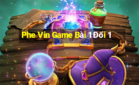 Phe Vin Game Bài 1 Đổi 1