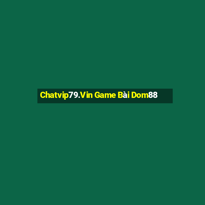 Chatvip79.Vin Game Bài Dom88