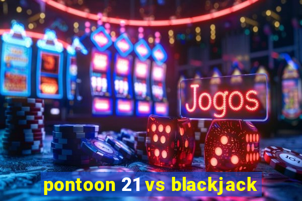 pontoon 21 vs blackjack