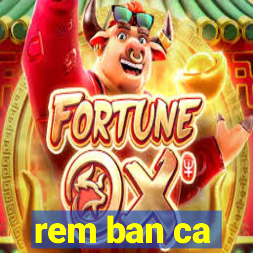 rem ban ca