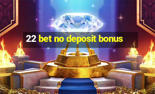 22 bet no deposit bonus