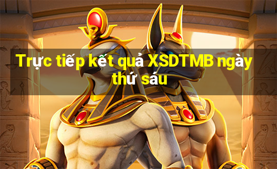 Trực tiếp kết quả XSDTMB ngày thứ sáu