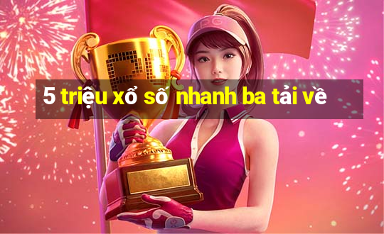 5 triệu xổ số nhanh ba tải về