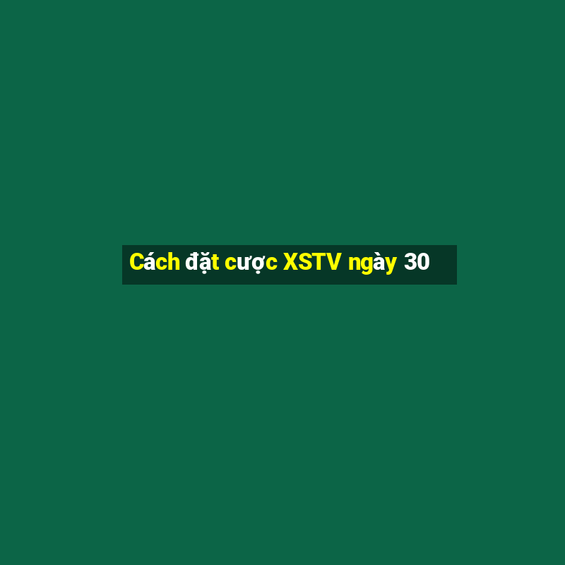 Cách đặt cược XSTV ngày 30