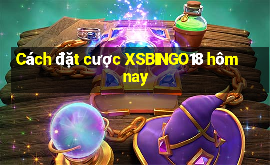 Cách đặt cược XSBINGO18 hôm nay