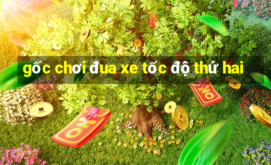 gốc chơi đua xe tốc độ thứ hai