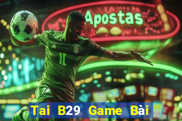 Tai B29 Game Bài Đổi Thưởng Uy Tín 2024