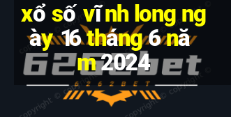 xổ số vĩnh long ngày 16 tháng 6 năm 2024