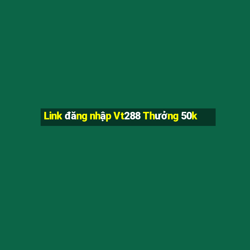 Link đăng nhập Vt288 Thưởng 50k