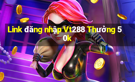 Link đăng nhập Vt288 Thưởng 50k