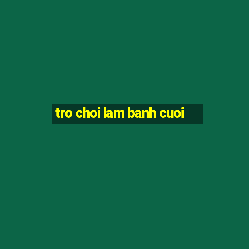 tro choi lam banh cuoi