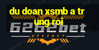 du doan xsmb a trung roi