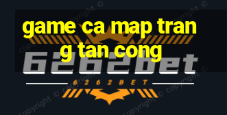 game ca map trang tan cong