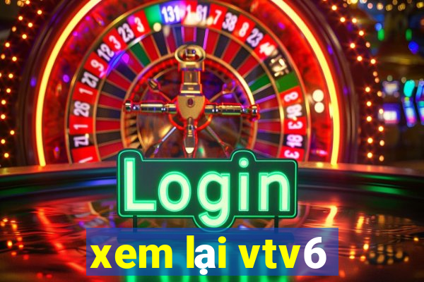 xem lại vtv6