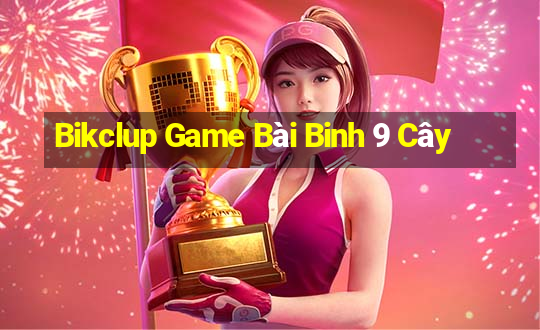 Bikclup Game Bài Binh 9 Cây