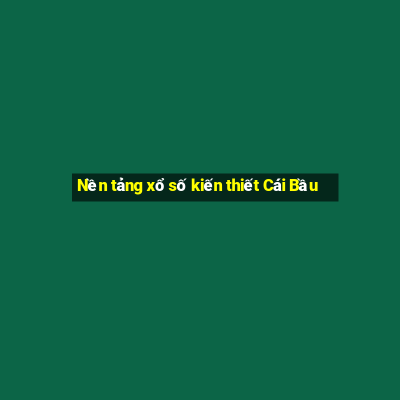 Nền tảng xổ số kiến thiết Cái Bầu