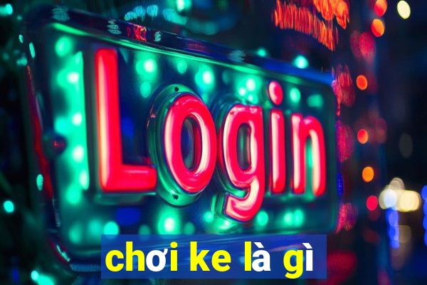 chơi ke là gì