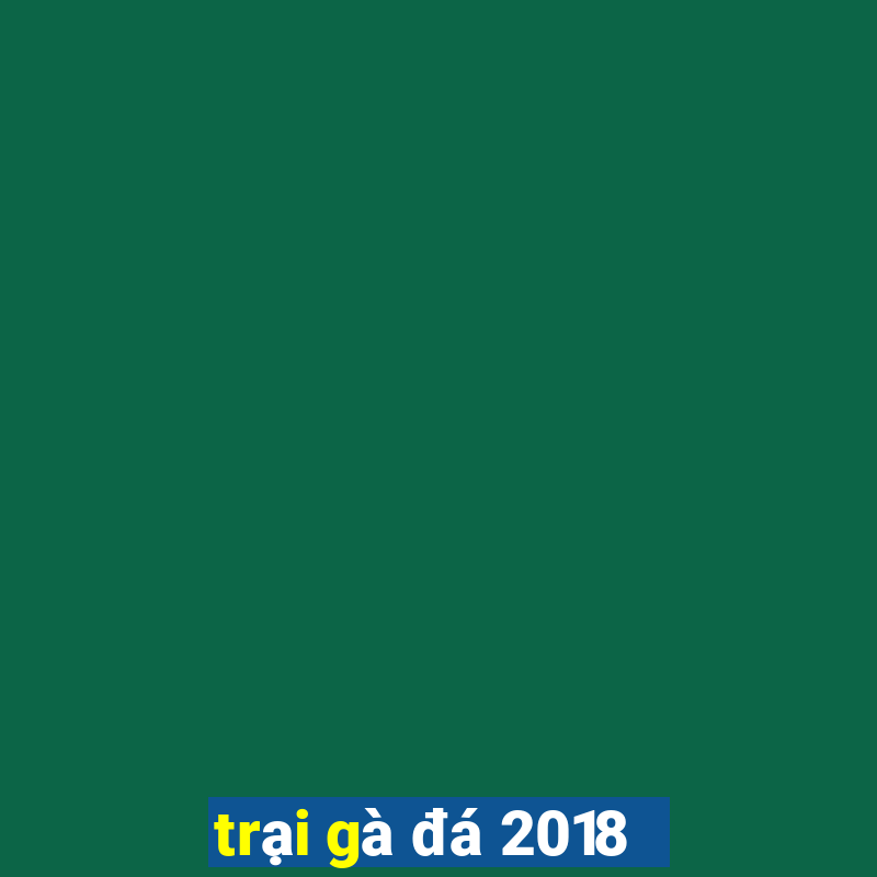 trại gà đá 2018